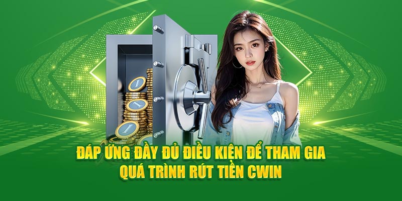 Đáp ứng đầy đủ điều kiện để tham gia quá trình rút tiền Cwin